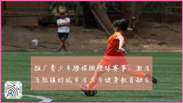 推广青少年腰旗橄榄球赛事，激活马陆镇的城市活力与健身教育融合！