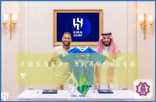 文班亚马发声：马刺再取6胜方可休整