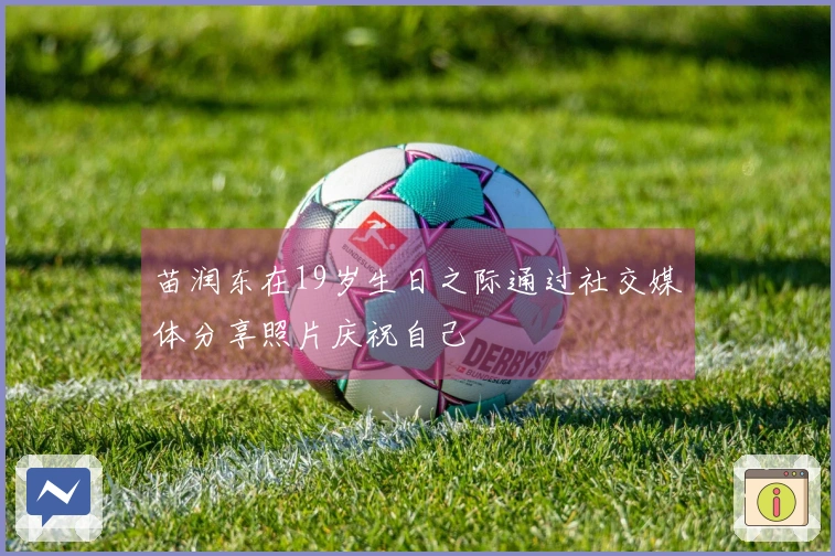 苗润东在19岁生日之际通过社交媒体分享照片庆祝自己