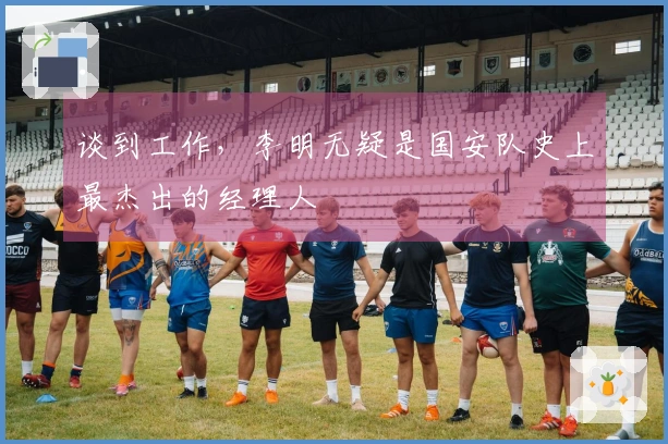 谈到工作，李明无疑是国安队史上最杰出的经理人