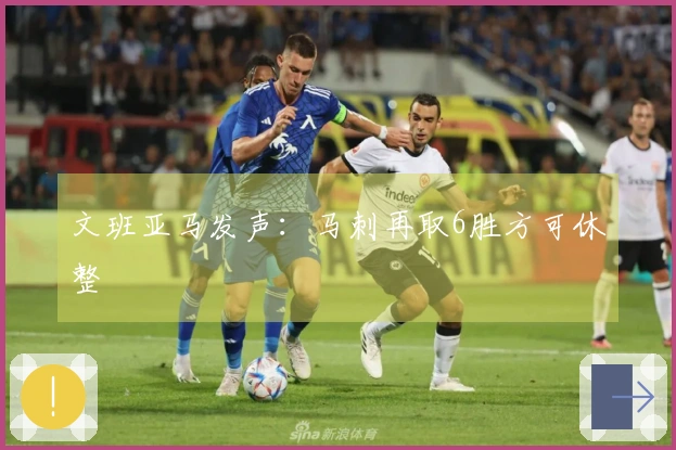 文班亚马发声：马刺再取6胜方可休整